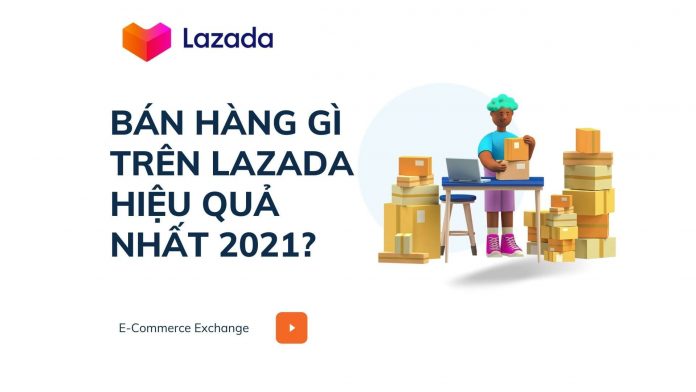 bán hàng gì trên lazada hiệu quả nhất 2021?