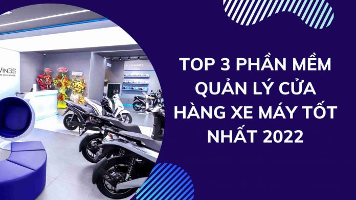 top 3 phần mềm quản lý cửa hàng xe máy tốt nhất 2022